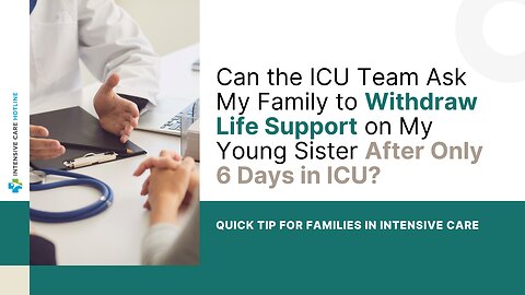 Can the ICU Team Ask My Family to Withdraw Life Support on My Young Sister After Only 6 Days in ICU?