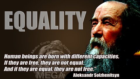 EQUALITY - Human beings are born with different capacities. If they are free, they are not equal. And if they are equal, they are not free. ~Aleksandr Solzhenitsyn