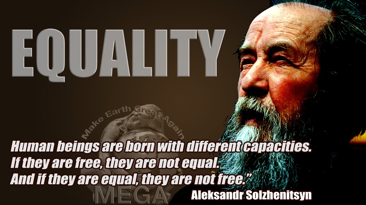 EQUALITY - Human beings are born with different capacities. If they are free, they are not equal. And if they are equal, they are not free. ~Aleksandr Solzhenitsyn