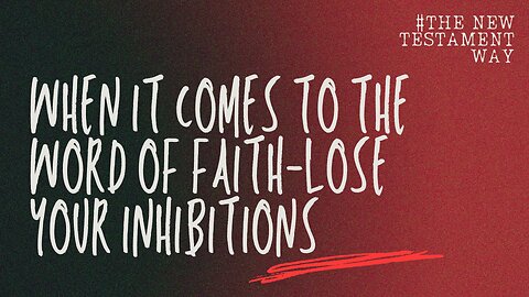 New Testament Way: When It Comes to the Word of Faith-Lose your inhibitions -August 10th, 2025