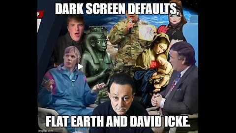 Dark Screen Defaults, Flat Earth and David Icke.