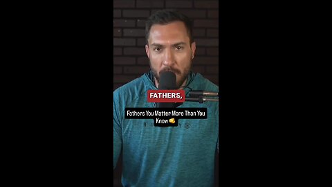 Fathers, You Matter More Than You Know