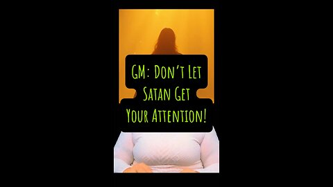 GM, Don’t Let Satan Get Your Attention! 🤯