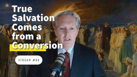 True Salvation Comes from a Conversion [stream #68]
