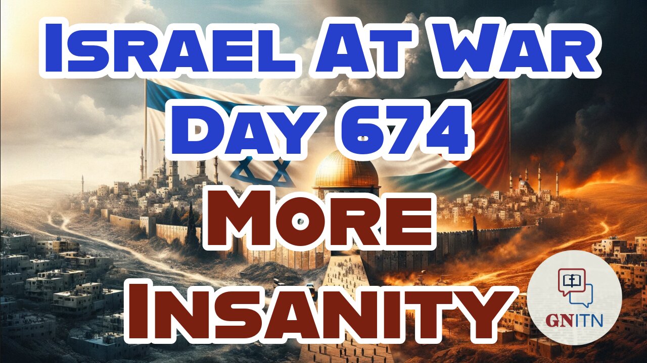 GNITN Special Edition Israel At War Day 674: More Insanity
