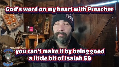 God's word on my heart with Preacher you can't make it by being good a little bit of Isaiah 59