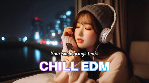 Your smile brings tears🎵 CHILL EDM RELAXING MUSIC