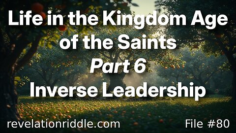 Life in the Kingdom Age of the Saints - Inverse Leadership (part 6) | TYRANNY | SERVANT | NEW MODEL