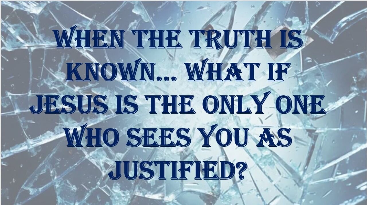When The Truth Is Known… What If Jesus Is the Only One Who Sees You As Justified?