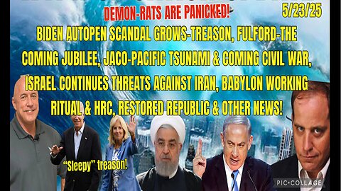 5/23/25 - DEMON-RATS ARE PANICKED! BIDEN AUTOPEN SCANDAL GROWS-TREASON, FULFFORD-THE COMING JUBILEE, JACO-PACIFIC TSUNAMI & COMING CIVIL WAR, ISRAEL CONTINUES THREATS AGAINST IRAN, BABYLON WORKING RITUAL & HRC, AND OTHER NEWS...