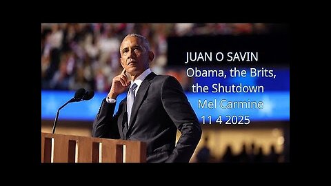 JUAN O SAVIN - Obama, the Brits, the Shutdown - Mel Carmine 11/4/2025