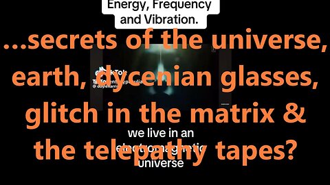 …secrets of the universe, earth, dycenian glasses, glitch in the matrix & the telepathy tapes?