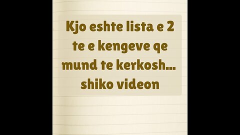 "Kjo eshte lista e 2 te e kengeve qe mund te kerkosh... shiko videon"