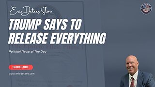 Trump Says To Release Everything | Eric Deters Show