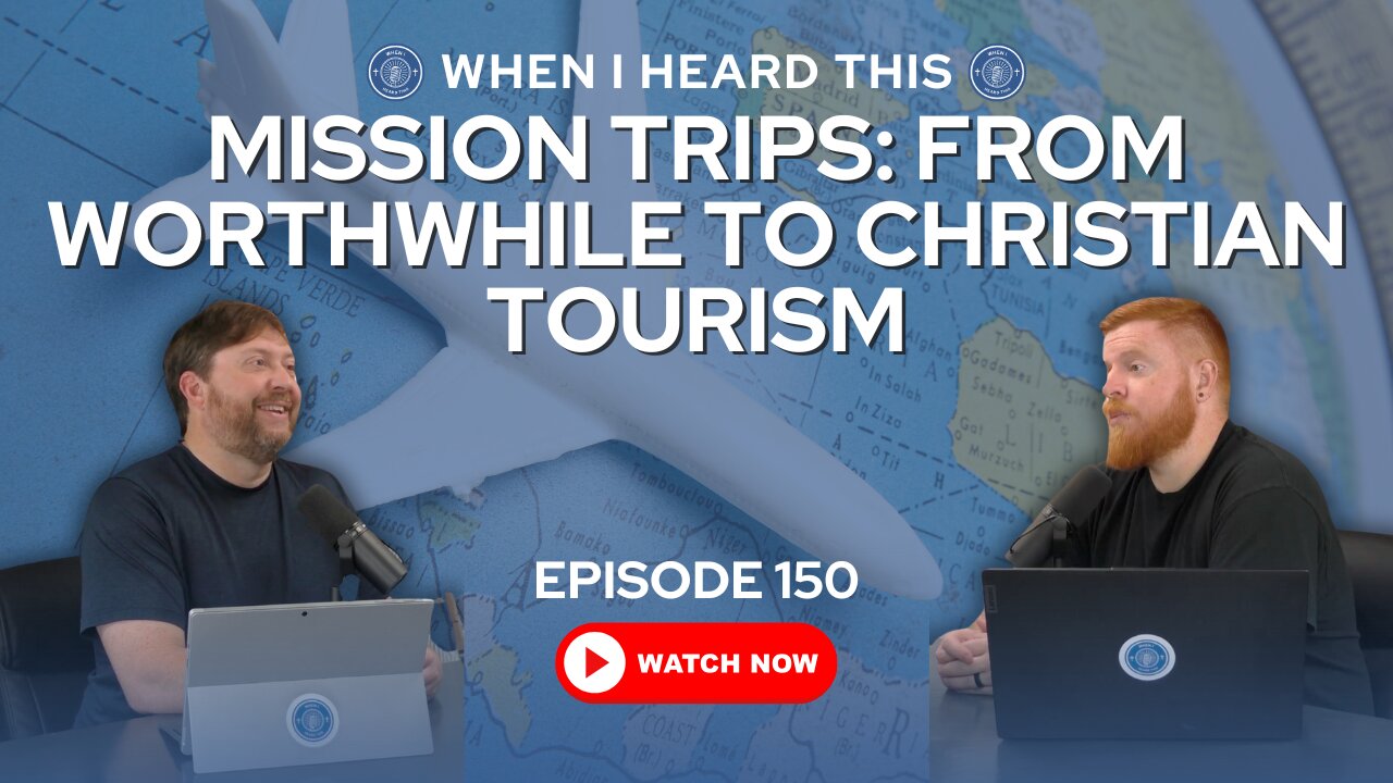 Episode 150 – Mission Trips: From Worthwhile to Christian Tourism