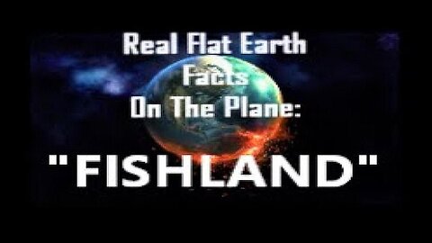 RFEFP "Real Flat Earth Facts On The Plane" Part 28: "Fishland"