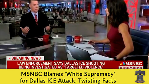 MSNBC Blames 'White Supremacy' for Dallas ICE Attack, Twisting Facts
