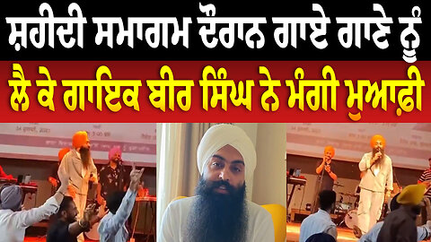 ਸ਼/ਹੀਦੀ ਸਮਾਗਮ ਦੌ/ਰਾ/ਨ ਗਾਏ ਗਾਣੇ ਨੂੰ ਲੈ ਕੇ ਗਾਇਕ ਬੀਰ ਸਿੰਘ ਨੇ ਮੰਗੀ ਮੁ/ਆ/ਫ਼ੀ