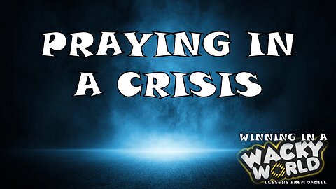 07.06.25 Winning In A Wacky World - Praying In A Crisis