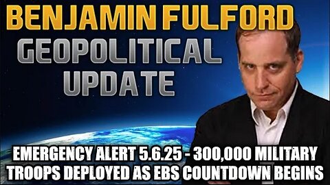 Benjamin Fulford: Emergency Alert 5.6.25: 300,000 Military Troops Deployed as EBS Countdown Begins