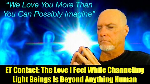 ET Contact: The Love I Feel While Channeling Light Beings Is Beyond Anything Human