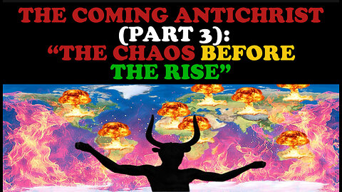 THE COMING ANTICHRIST (PART 3): “THE CHAOS BEFORE THE RISE”