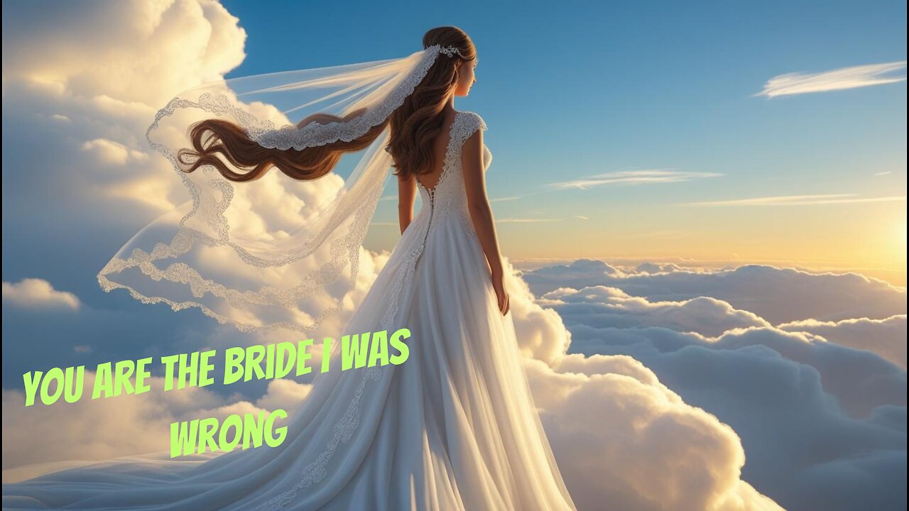 You ARE the bride of Christ I was wrong and repent