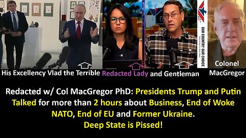 Redacted w/ Col MacGregor PhD: Presidents Trump and Putin Talked for more than 2 hours about Business, End of Woke NATO, End of EU and Former Ukraine. Deep State is Pissed.