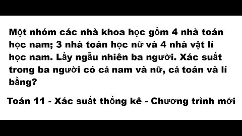 Toán 11: Xác suất: Một nhóm các nhà khoa học gồm 4 nhà toán học nam; 3 nhà toán học nữ và 4 nhà