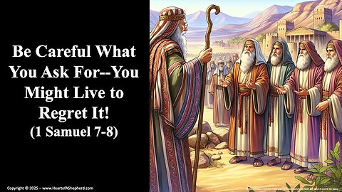 Be Careful What You Ask For--You Might Live to Regret It! (1 Samuel 7-8) by www.HeartofAShepherd.com