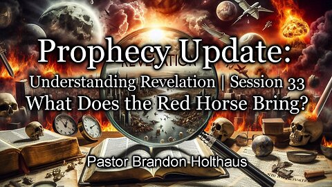 Prophecy Update: Understanding Revelation | Session 33: What Does the Red Horse Bring?