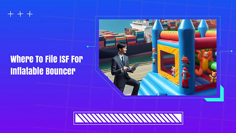 ISF Filing for Inflatable Bouncers: DIY or Customs Broker?