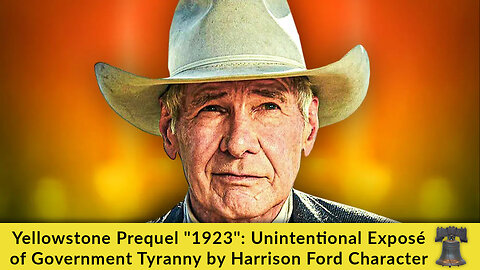 Yellowstone Prequel "1923": Unintentional Exposé of Government Tyranny by Harrison Ford Character