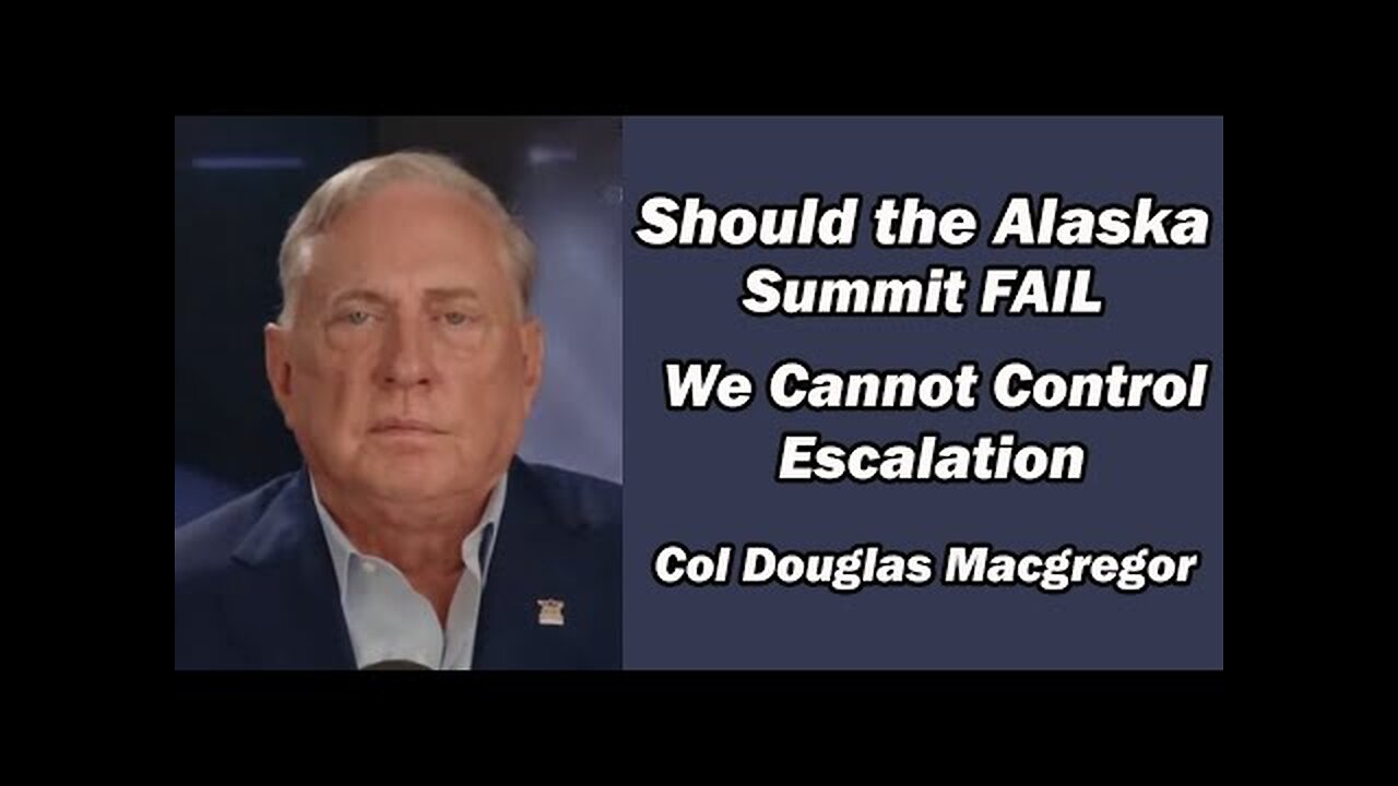 Col Doug Macgregor - If Alaska Summit Fails, We Cannot Control Escalation