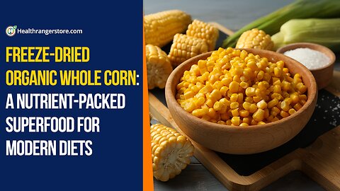 Freeze-Dried Organic Whole Corn: A nutrient-packed superfood for modern diets