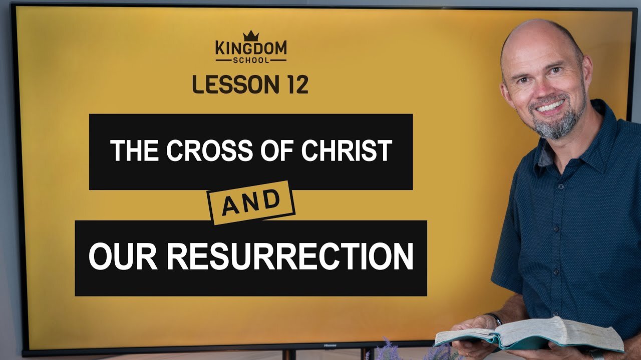 The Cross of Christ and Our Resurrection / Kingdom School 12