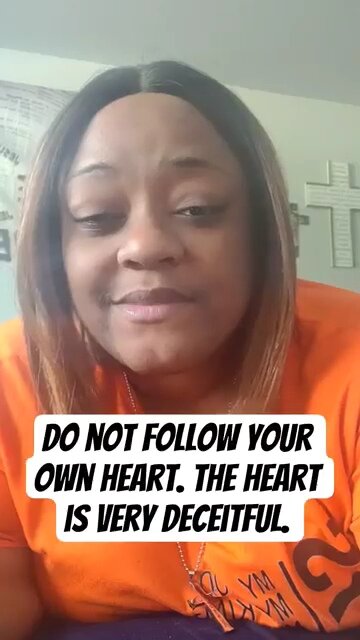 Do not follow your own heart. The heart is very deceitful.