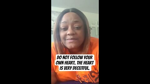 Do not follow your own heart. The heart is very deceitful.