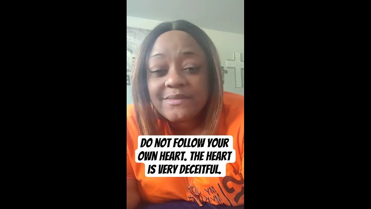 Do not follow your own heart. The heart is very deceitful.
