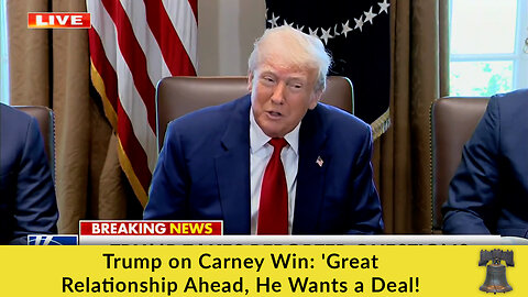 Trump on Carney Win: 'Great Relationship Ahead, He Wants a Deal!