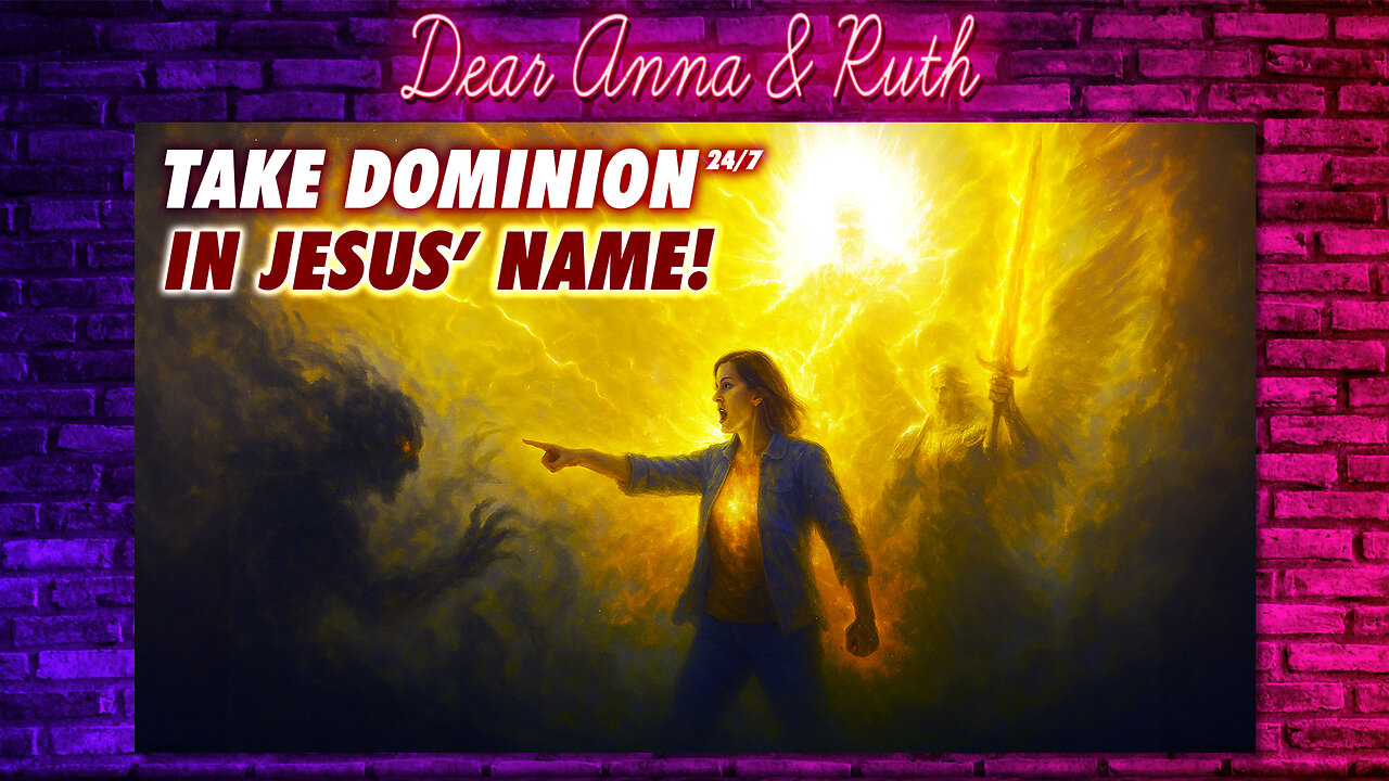Dear Anna & Ruth: TAKE DOMINION 24/7 IN JESUS’ NAME!