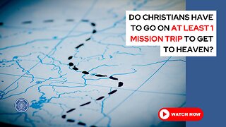 Do Christians have to go on at least 1 mission trip to get to Heaven?