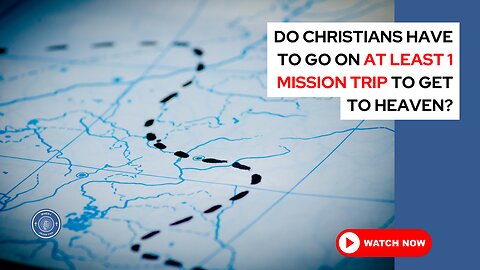 Do Christians have to go on at least 1 mission trip to get to Heaven?
