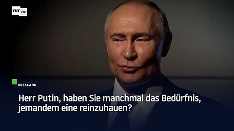Herr Putin, haben Sie manchmal das Bedürfnis, jemandem eine reinzuhauen?