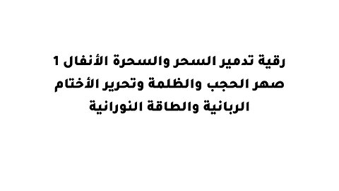 رقية تدمير السحر والسحرة الأنفال 1 صهر الحجب والظلمة وتحرير الأختام الىبانية والطاقة النورانية