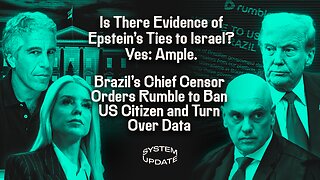 Is There Evidence of Epstein's Ties to Israel? Yes: Ample. Brazil's Chief Censor Orders Rumble to Ban US Citizen and Turn Over Data | SYSTEM UPDATE #486