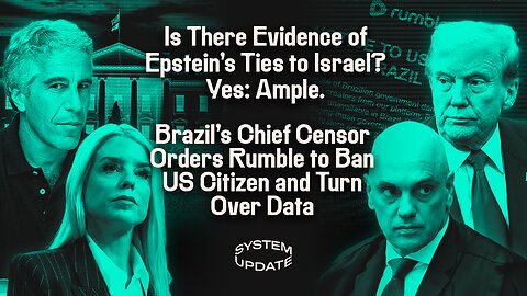 Is There Evidence of Epstein's Ties to Israel? Yes: Ample. Brazil's Chief Censor Orders Rumble to Ban US Citizen and Turn Over Data | SYSTEM UPDATE #486