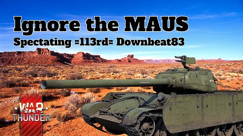 Ignore the MAUS - War Thunder - Spectating =113rd= Downbeat83