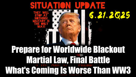 Situation Update 6.21.25 - Prepare for Worldwide Blackout