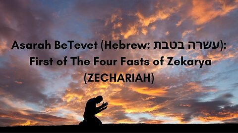 Asarah BeTevet (Hebrew: עשרה בטבת): First of The Four Fasts of Zekarya (ZECHARIAH)
